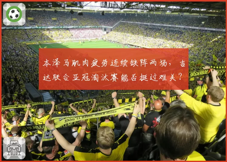 本泽马肌肉疲劳连续缺阵两场,吉达联合亚冠淘汰赛能否挺过难关?