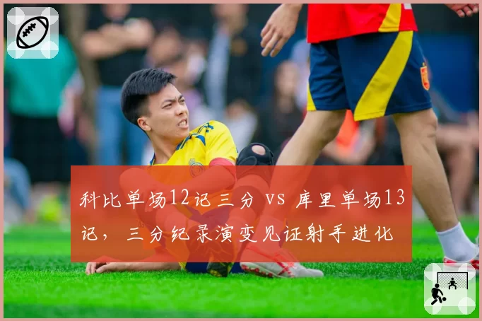 科比单场12记三分 vs 库里单场13记，三分纪录演变见证射手进化