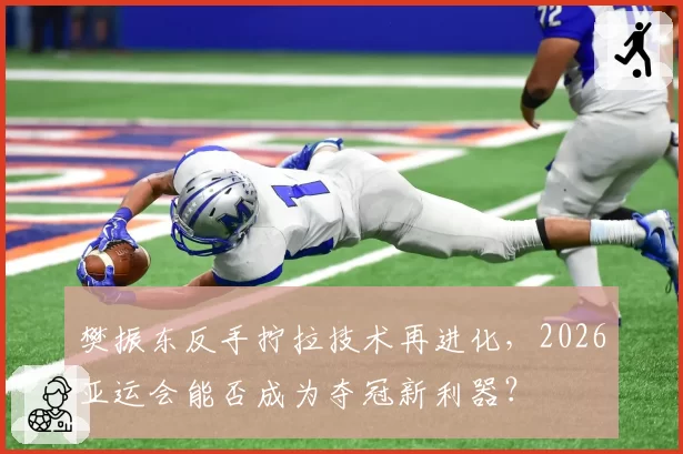 樊振东反手拧拉技术再进化,2026亚运会能否成为夺冠新利器?