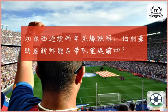 切尔西连续两年无缘欧冠，伯利豪购后新帅能否带队重返前四？