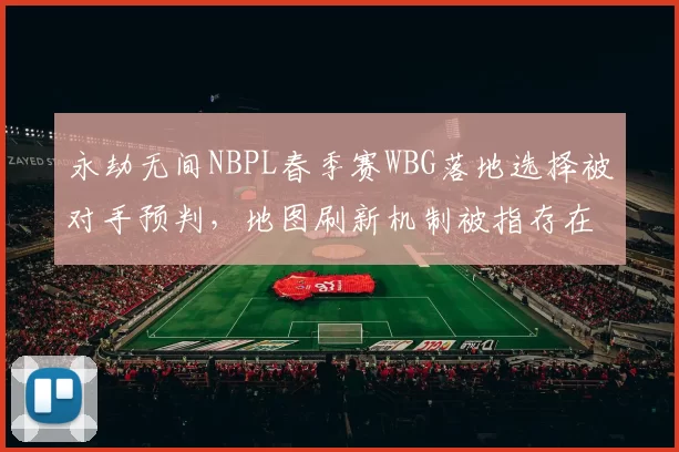 永劫无间NBPL春季赛WBG落地选择被对手预判，地图刷新机制被指存在规律