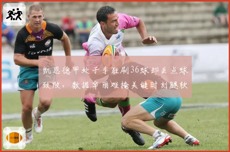 凯恩德甲处子季狂刷36球却丢点球致败，数据华丽难掩关键时刻腿软？
