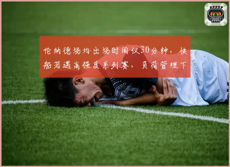 伦纳德场均出场时间仅30分钟，快船若遇高强度系列赛，负荷管理下能否扛过首轮七场