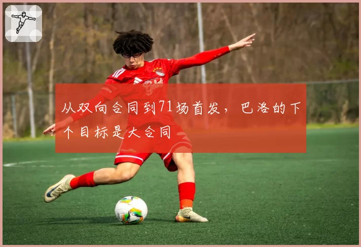 从双向合同到71场首发,巴洛的下个目标是大合同
