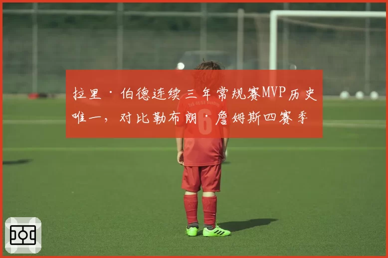 拉里·伯德连续三年常规赛MVP历史唯一，对比勒布朗·詹姆斯四赛季三MVP，巅峰长度与密度指标对比