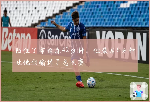 防住了布伦森42分钟,但最后6分钟让他们输掉了总决赛
