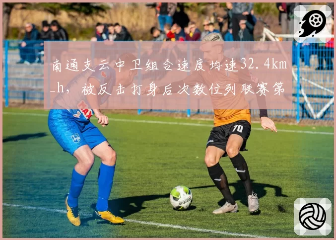 南通支云中卫组合速度均速32.4km_h,被反击打身后次数位列联赛第一