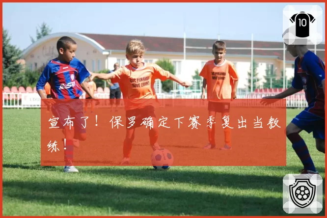 宣布了!保罗确定下赛季复出当教练!