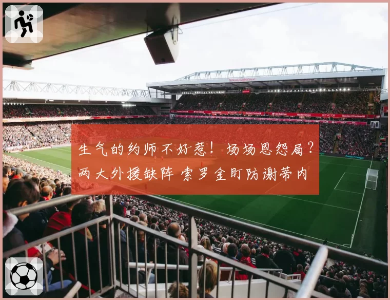 生气的约师不好惹！场场恩怨局？两大外援缺阵 索罗金盯防谢蒂内