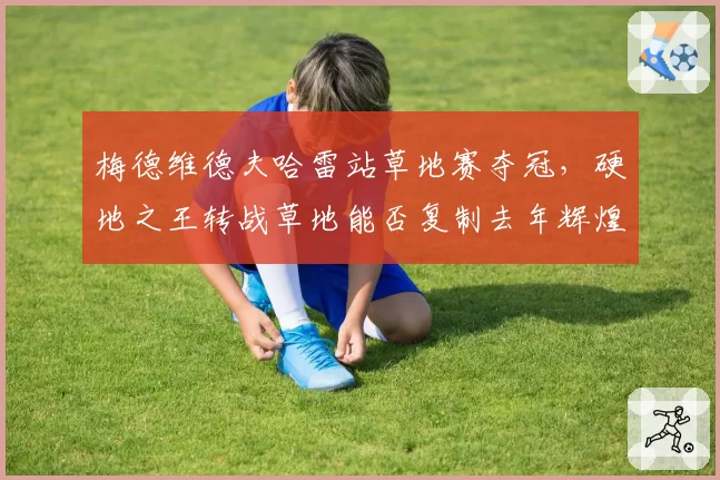 梅德维德夫哈雷站草地赛夺冠，硬地之王转战草地能否复制去年辉煌？