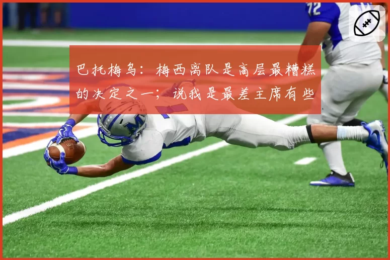 巴托梅乌:梅西离队是高层最糟糕的决定之一;说我是最差主席有些好笑