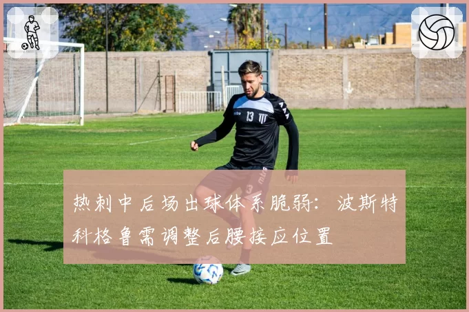 热刺中后场出球体系脆弱:波斯特科格鲁需调整后腰接应位置