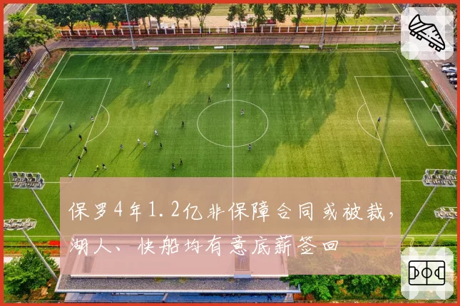 保罗4年1.2亿非保障合同或被裁，湖人、快船均有意底薪签回