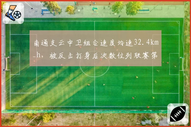 南通支云中卫组合速度均速32.4km_h,被反击打身后次数位列联赛第一