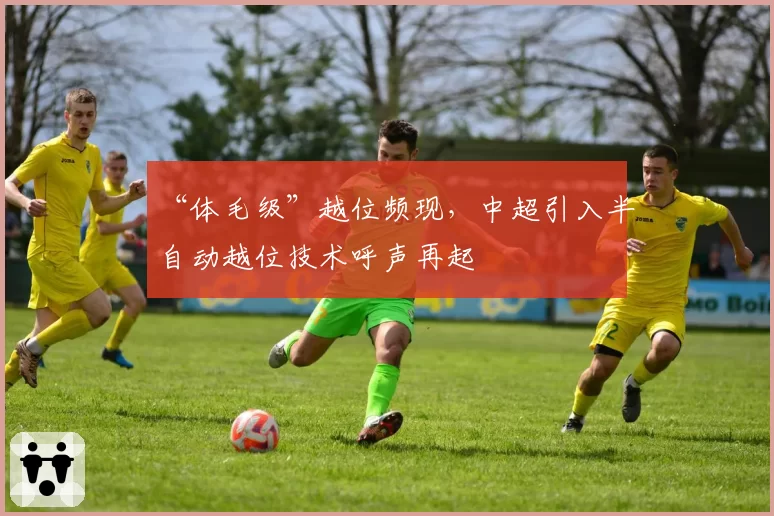 “体毛级”越位频现，中超引入半自动越位技术呼声再起