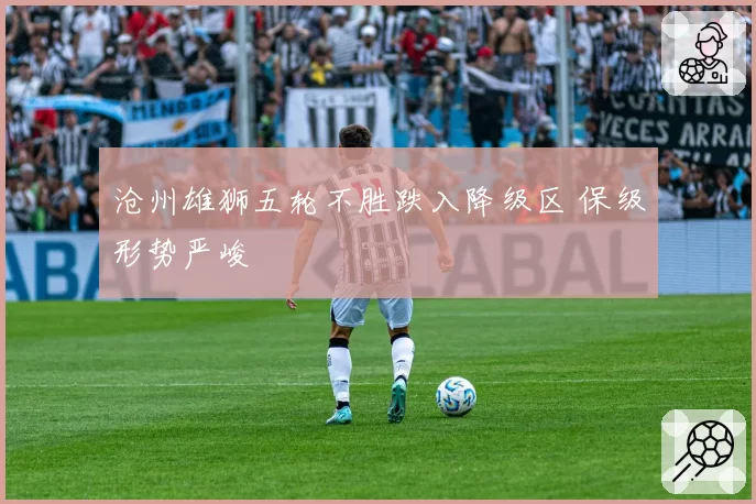 沧州雄狮五轮不胜跌入降级区 保级形势严峻