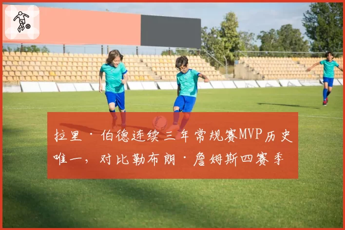 拉里·伯德连续三年常规赛MVP历史唯一,对比勒布朗·詹姆斯四赛季三MVP,巅峰长度与密度指标对比