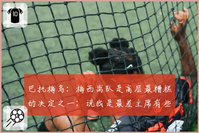 巴托梅乌:梅西离队是高层最糟糕的决定之一;说我是最差主席有些好笑