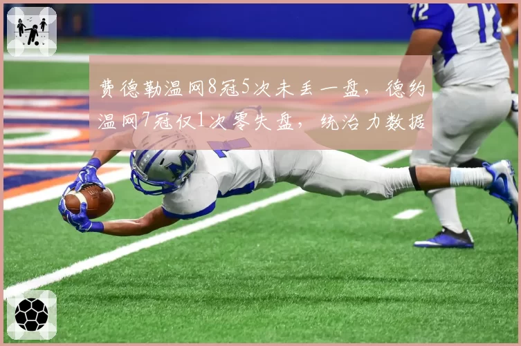 费德勒温网8冠5次未丢一盘，德约温网7冠仅1次零失盘，统治力数据存在差距